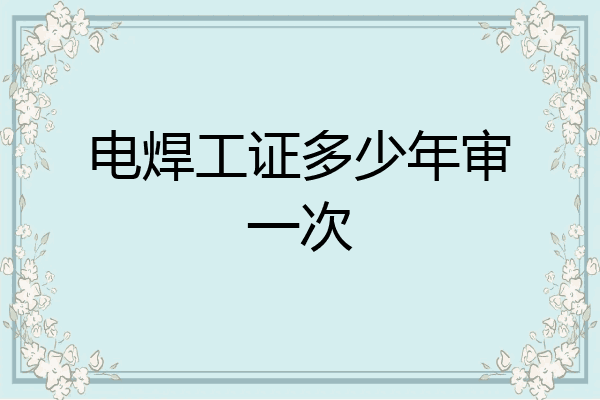电焊工证多少年审一次