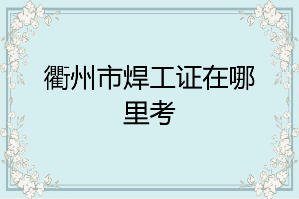 衢州市焊工证在哪里考