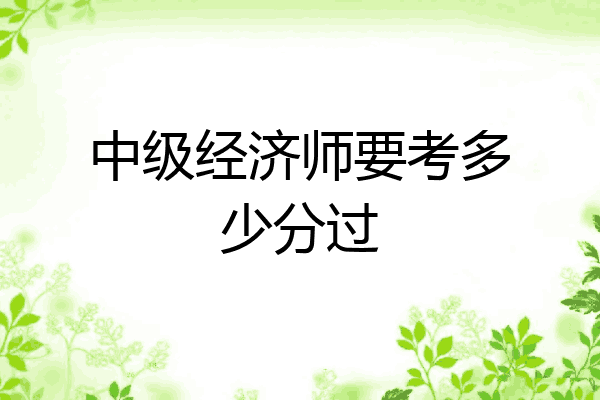 中级经济师要考多少分过