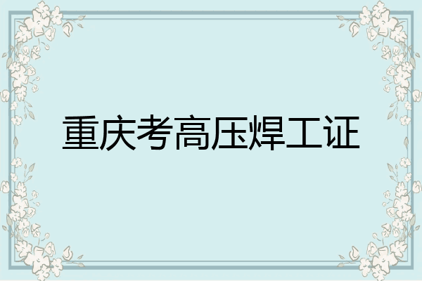 重庆考高压焊工证