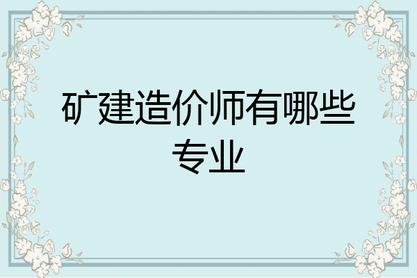 矿建造价师有哪些专业