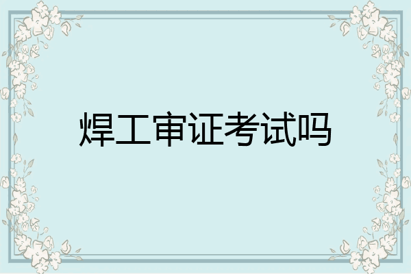 焊工审证考试吗