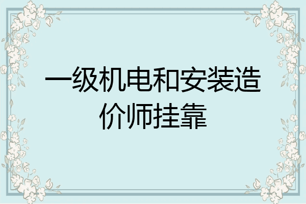 一级机电和安装造价师挂靠