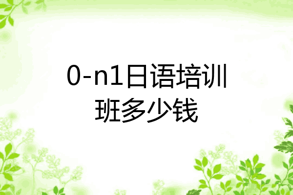 0-n1日语培训班多少钱