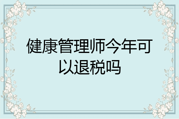 健康管理师今年可以退税吗