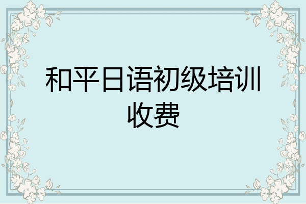 和平日语初级培训收费