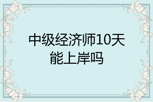 中级经济师10天能上岸吗