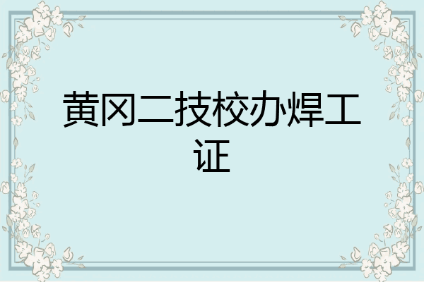 黄冈二技校办焊工证