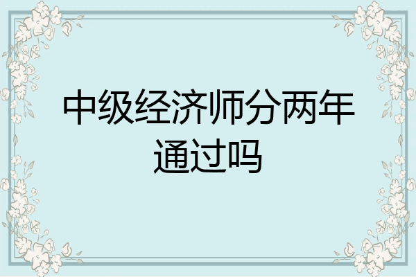 中级经济师分两年通过吗