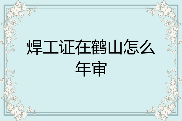 焊工证在鹤山怎么年审