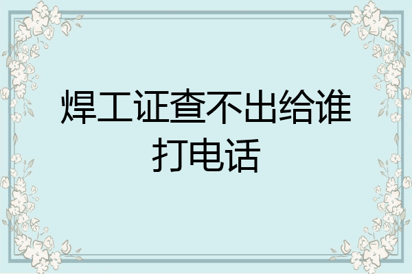 焊工证查不出给谁打电话