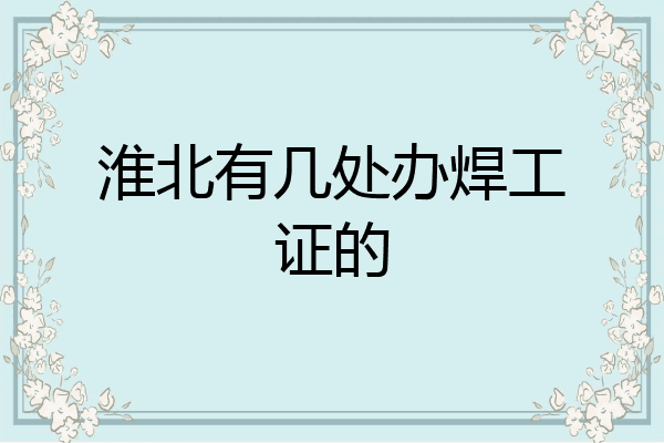 淮北有几处办焊工证的