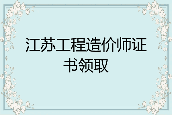 江苏工程造价师证书领取