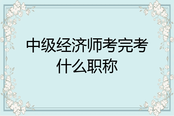 中级经济师考完考什么职称