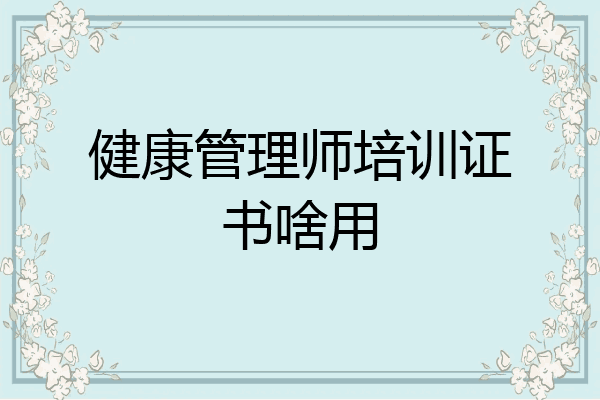 健康管理师培训证书啥用