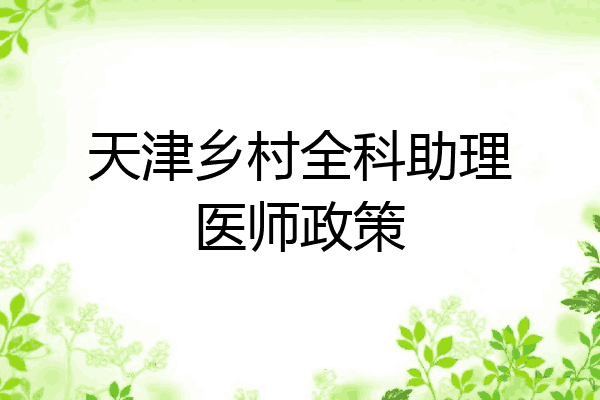 天津乡村全科助理医师政策