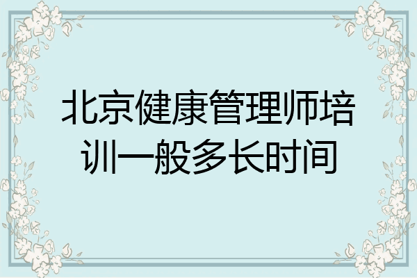 北京健康管理师培训一般多长时间
