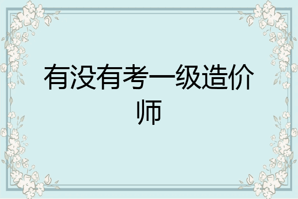 有没有考一级造价师