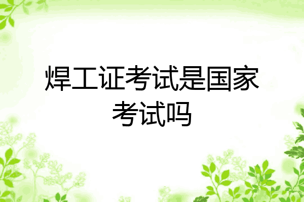 焊工证考试是国家考试吗