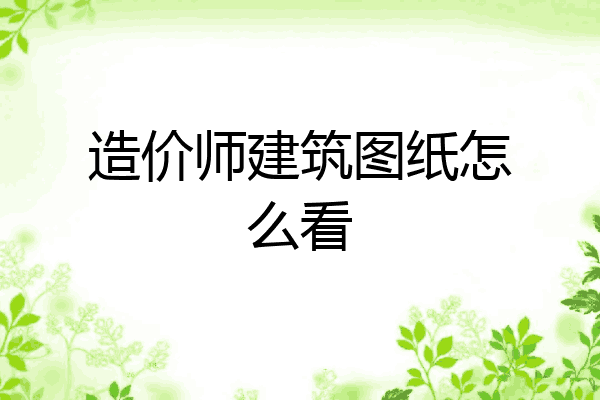 造价师建筑图纸怎么看