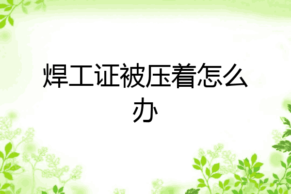 焊工证被压着怎么办