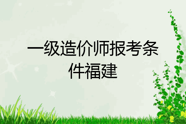 一级造价师报考条件福建