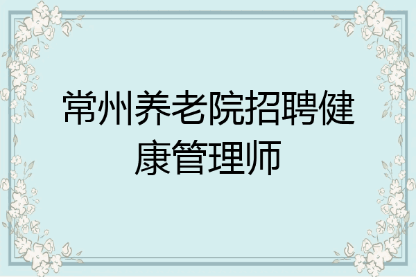 常州养老院招聘健康管理师