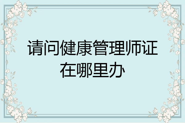 请问健康管理师证在哪里办