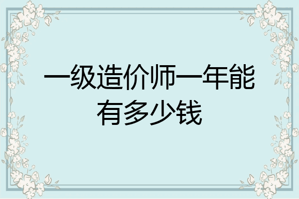 一级造价师一年能有多少钱
