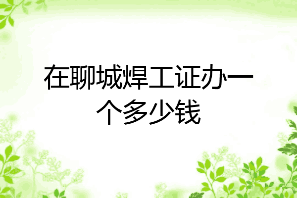 在聊城焊工证办一个多少钱