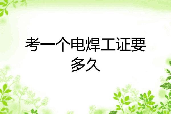 考一个电焊工证要多久