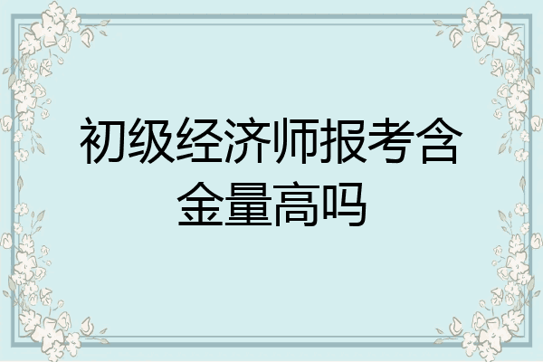 初级经济师报考含金量高吗
