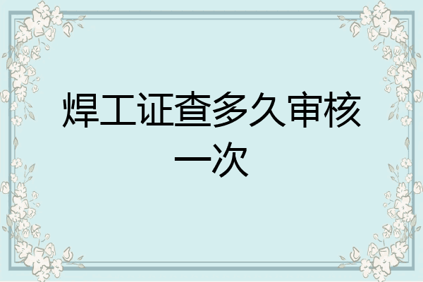 焊工证查多久审核一次