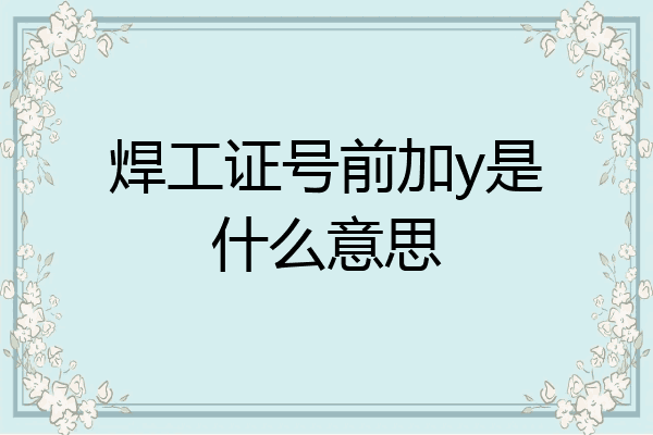 焊工证号前加y是什么意思