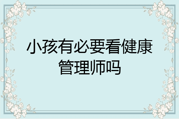 小孩有必要看健康管理师吗
