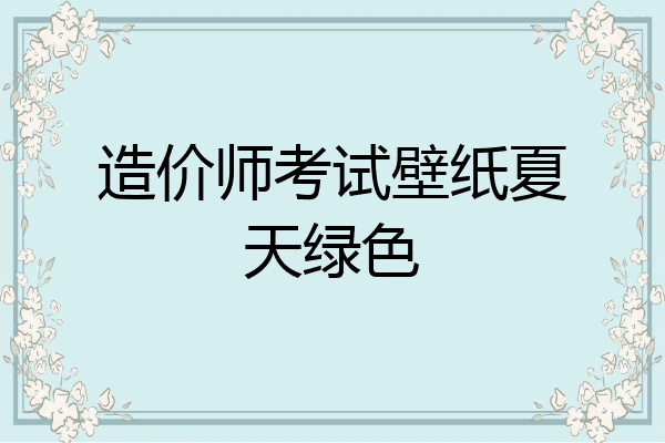 造价师考试壁纸夏天绿色