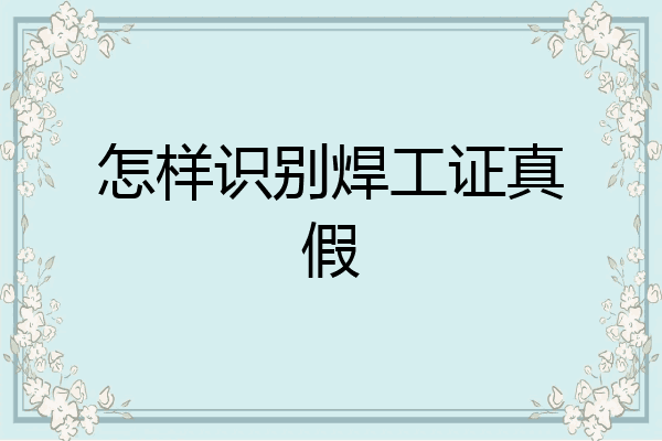 怎样识别焊工证真假