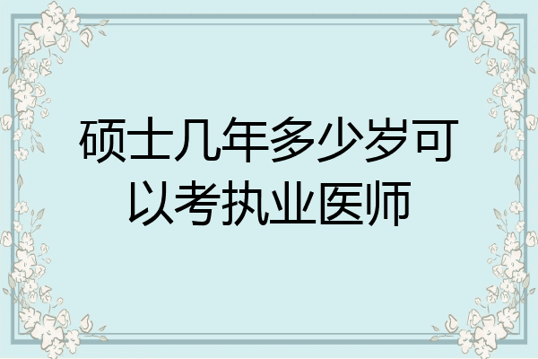 硕士几年多少岁可以考执业医师