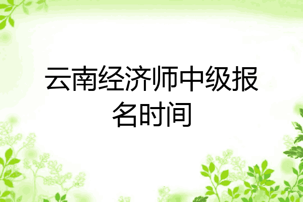 云南经济师中级报名时间