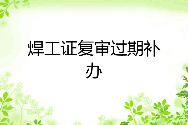 焊工证复审过期补办