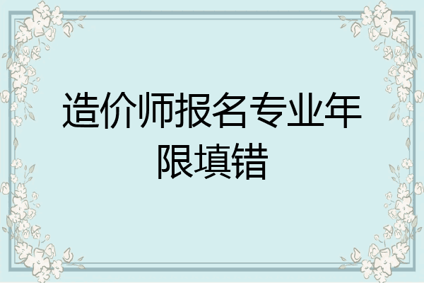 造价师报名专业年限填错