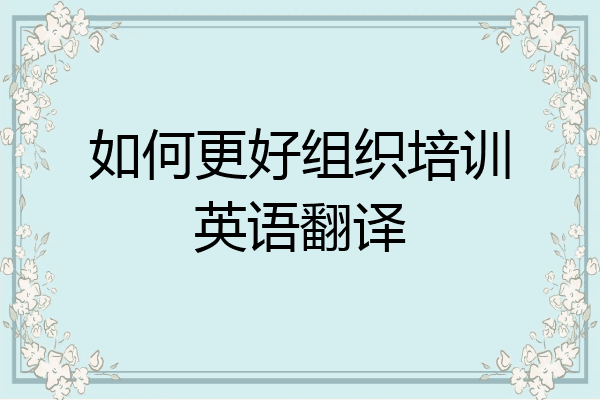 如何更好组织培训英语翻译