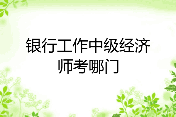 银行工作中级经济师考哪门