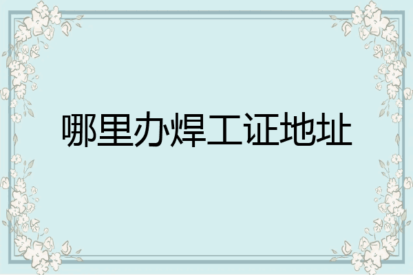 哪里办焊工证地址