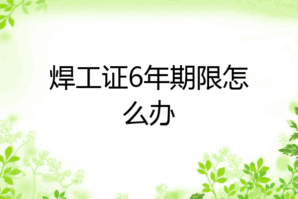 焊工证6年期限怎么办