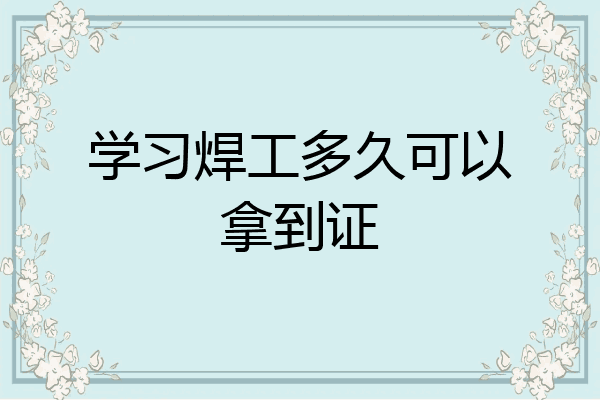 学习焊工多久可以拿到证