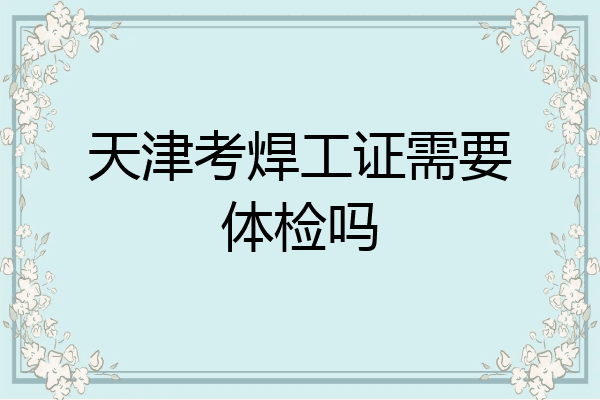 天津考焊工证需要体检吗