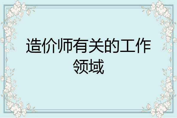 造价师有关的工作领域