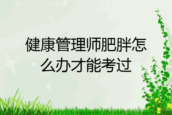 健康管理师肥胖怎么办才能考过