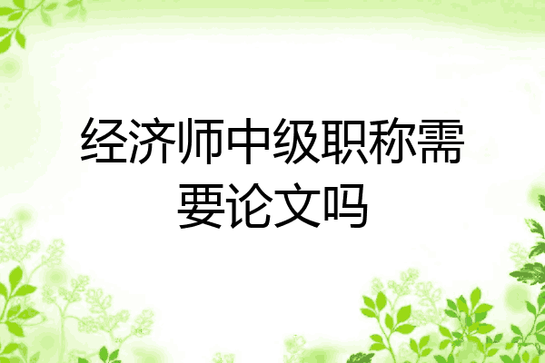 经济师中级职称需要论文吗